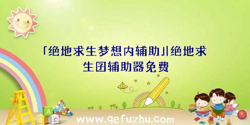 「绝地求生梦想内辅助」|绝地求生囝辅助器免费